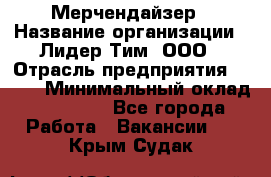 Мерчендайзер › Название организации ­ Лидер Тим, ООО › Отрасль предприятия ­ BTL › Минимальный оклад ­ 17 000 - Все города Работа » Вакансии   . Крым,Судак